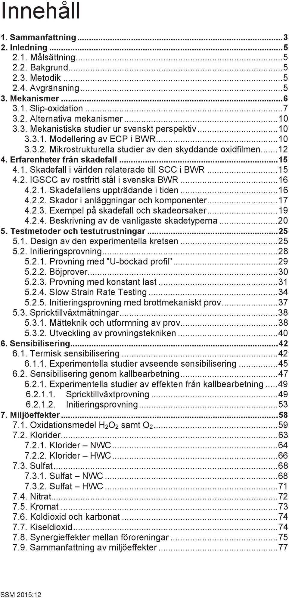 .. 15 4.1. Skadefall i världen relaterade till SCC i BWR... 15 4.2. IGSCC av rostfritt stål i svenska BWR... 16 4.2.1. Skadefallens uppträdande i tiden... 16 4.2.2. Skador i anläggningar och komponenter.