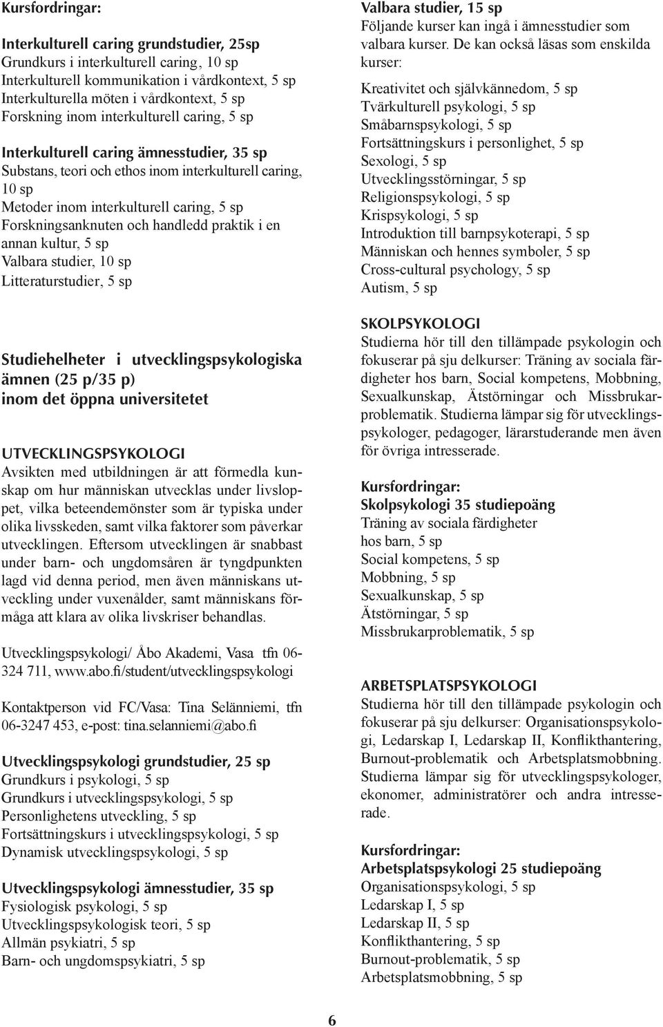 handledd praktik i en annan kultur, 5 sp Valbara studier, 10 sp Litteraturstudier, 5 sp Studiehelheter i utvecklingspsykologiska ämnen (25 p/35 p) inom det öppna universitetet UTVECKLINGSPSYKOLOGI