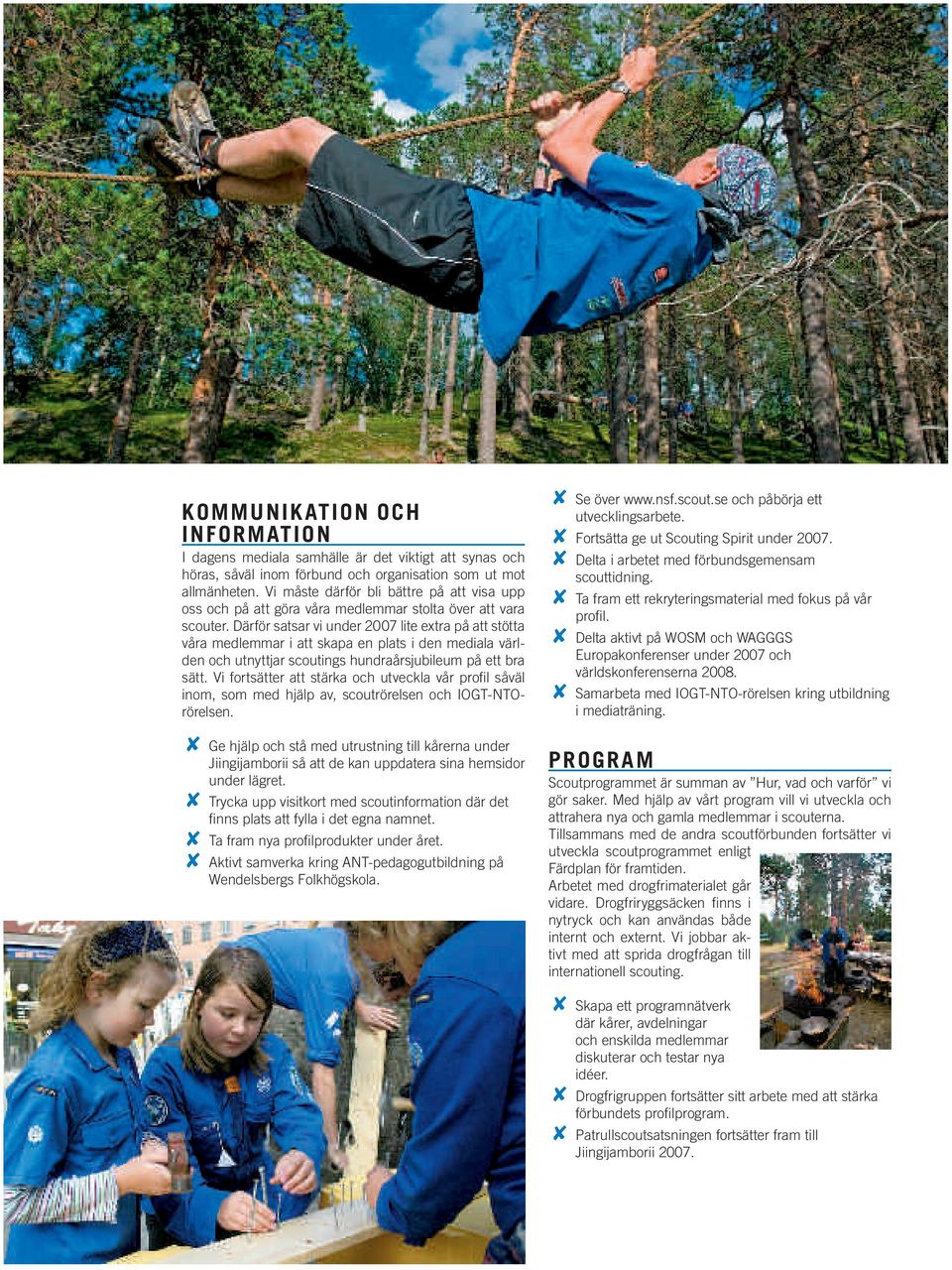 Därför satsar vi under 2007 lite extra på att stötta våra medlemmar i att skapa en plats i den mediala världen och utnyttjar scoutings hundraårsjubileum på ett bra sätt.