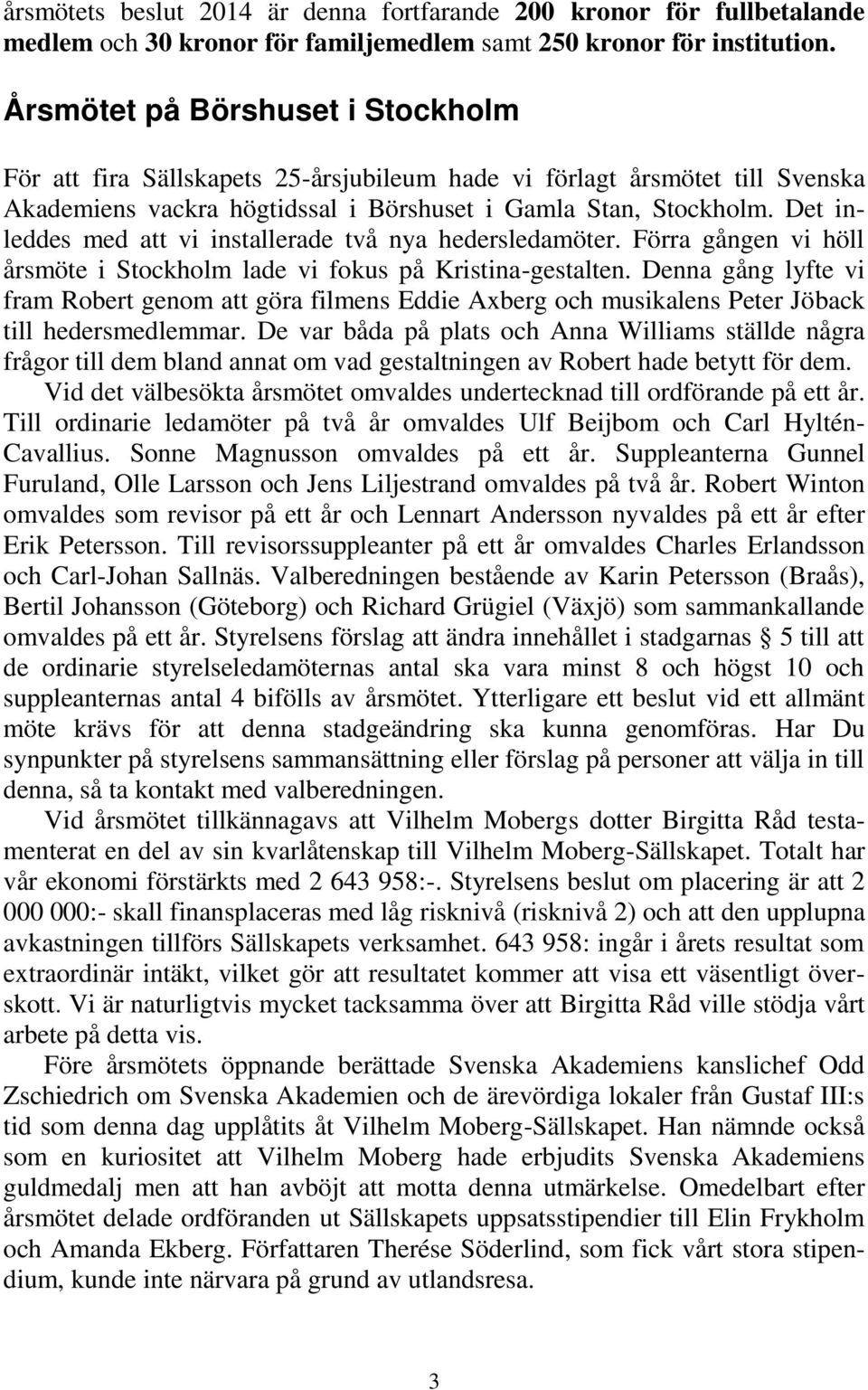 Det inleddes med att vi installerade två nya hedersledamöter. Förra gången vi höll årsmöte i Stockholm lade vi fokus på Kristina-gestalten.