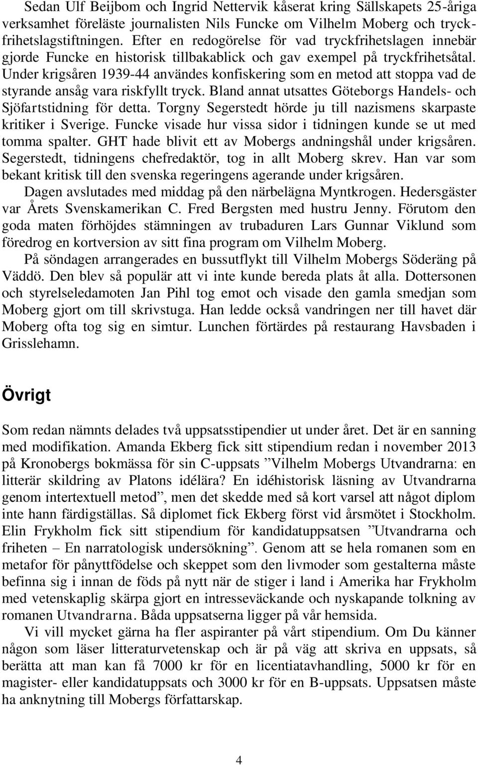 Under krigsåren 1939-44 användes konfiskering som en metod att stoppa vad de styrande ansåg vara riskfyllt tryck. Bland annat utsattes Göteborgs Handels- och Sjöfartstidning för detta.
