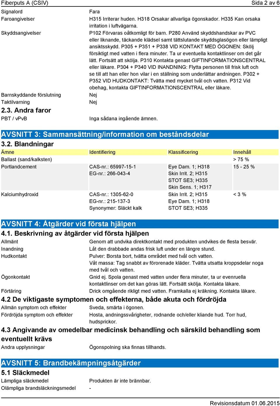 P280 Använd skyddshandskar av PVC eller liknande, täckande klädsel samt tättslutande skyddsglasögon eller lämpligt ansiktsskydd.