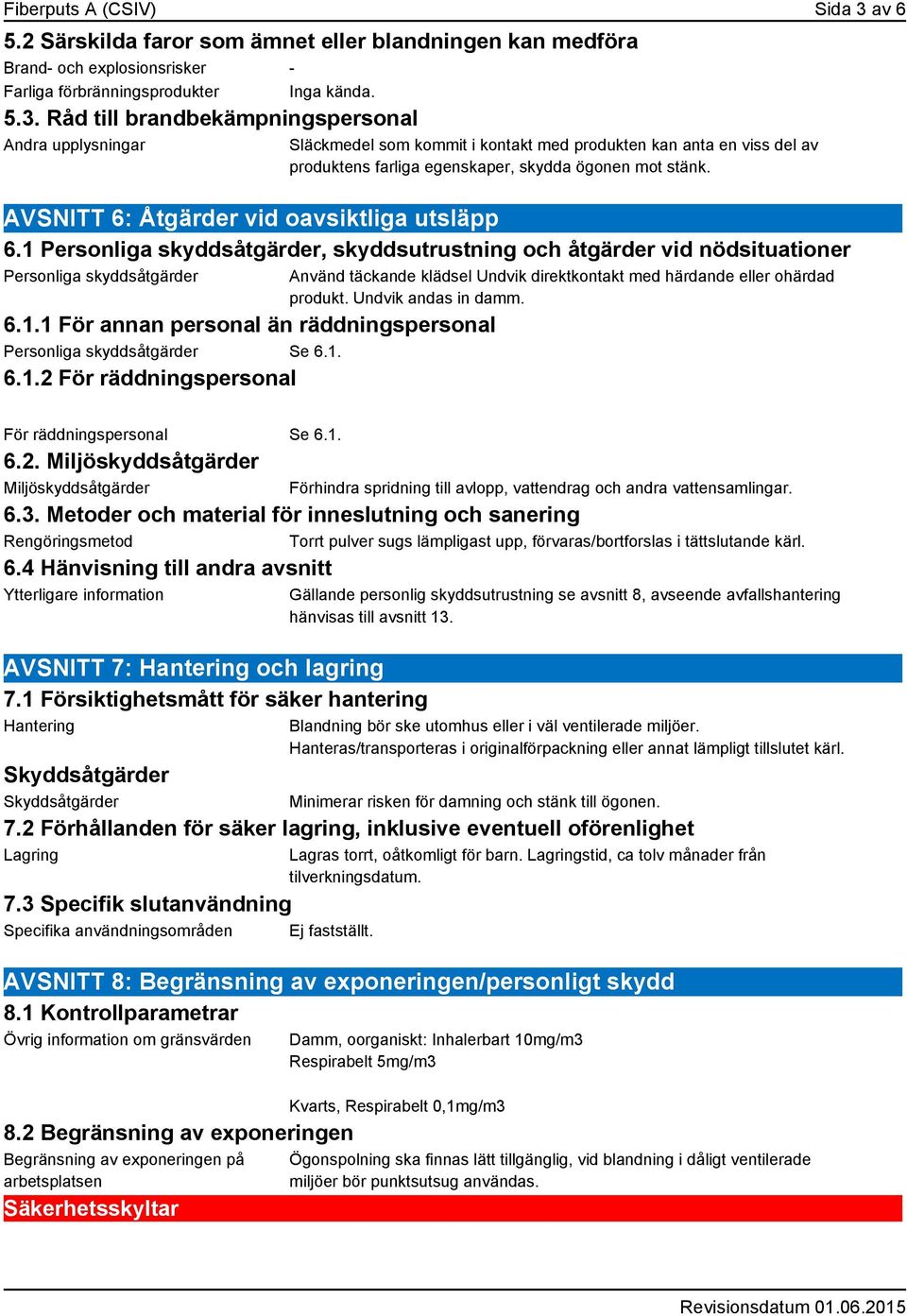 1. 6.1.2 För räddningspersonal Använd täckande klädsel Undvik direktkontakt med härdande eller ohärdad produkt. Undvik andas in damm. För räddningspersonal Se 6.1. 6.2. Miljöskyddsåtgärder Miljöskyddsåtgärder Förhindra spridning till avlopp, vattendrag och andra vattensamlingar.