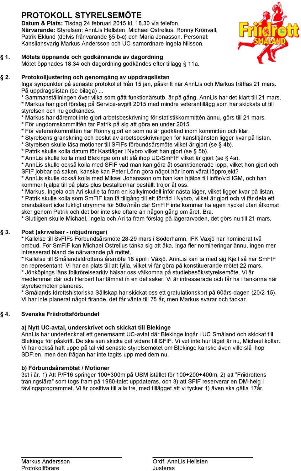 Mötets öppnande och godkännande av dagordning Mötet öppnades 18.34 och dagordning godkändes efter tillägg 11a. 2.