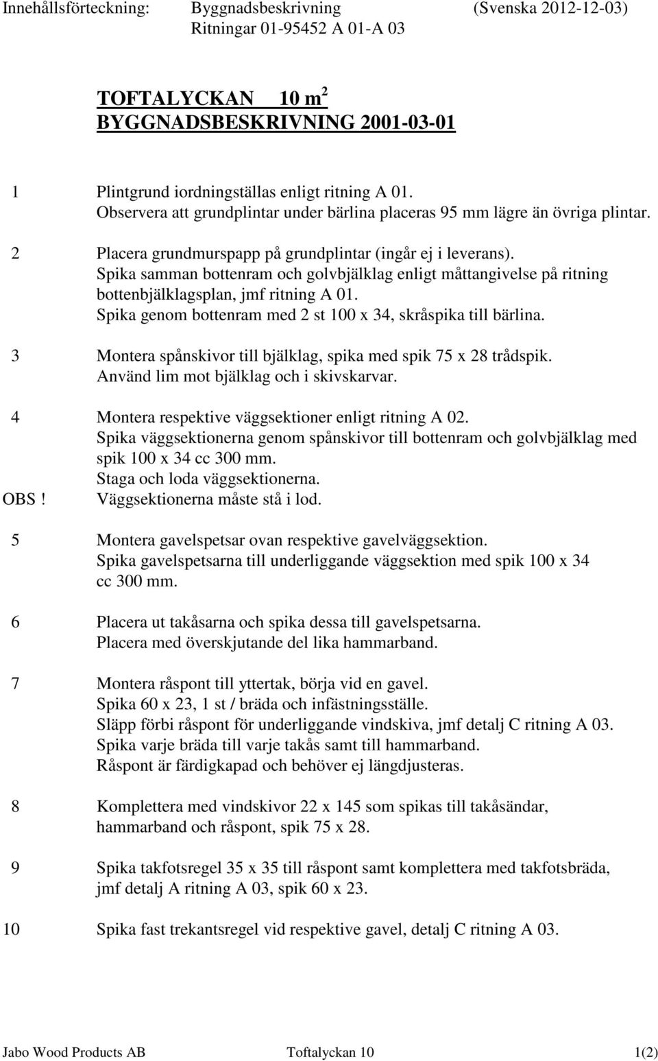 Spika samman bottenram och golvbjälklag enligt måttangivelse på ritning bottenbjälklagsplan, jmf ritning A 01. Spika genom bottenram med 2 st 100 x 34, skråspika till bärlina.