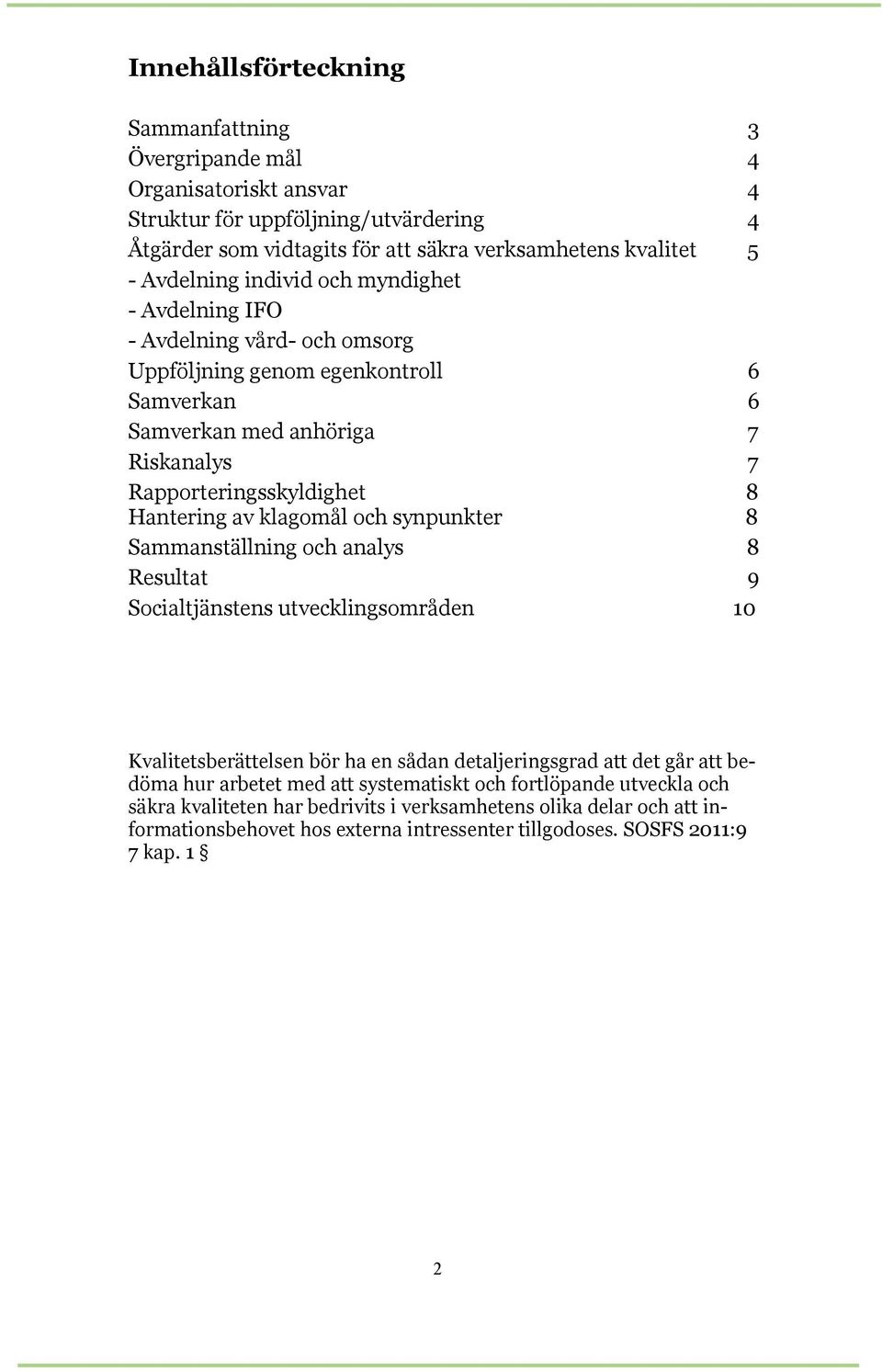 Hantering av klagomål och synpunkter 8 Sammanställning och analys 8 Resultat 9 Socialtjänstens utvecklingsområden 10 Kvalitetsberättelsen bör ha en sådan detaljeringsgrad att det går att bedöma