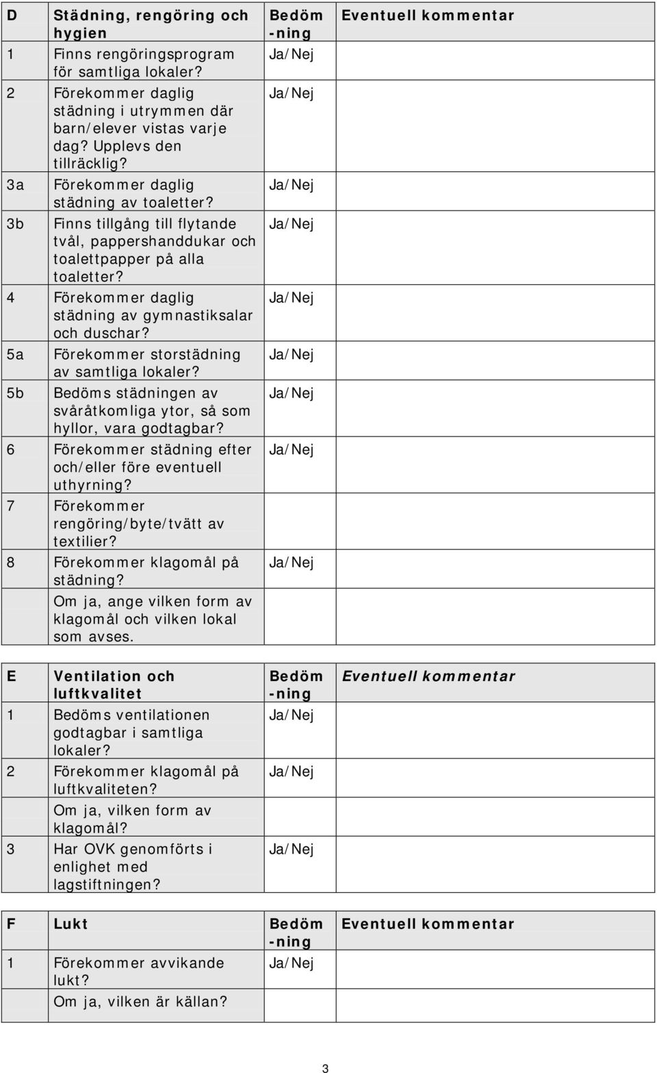 5a 5b Förekommer storstädning av samtliga lokaler? s städningen av svåråtkomliga ytor, så som hyllor, vara godtagbar? 6 Förekommer städning efter och/eller före eventuell uthyrning?