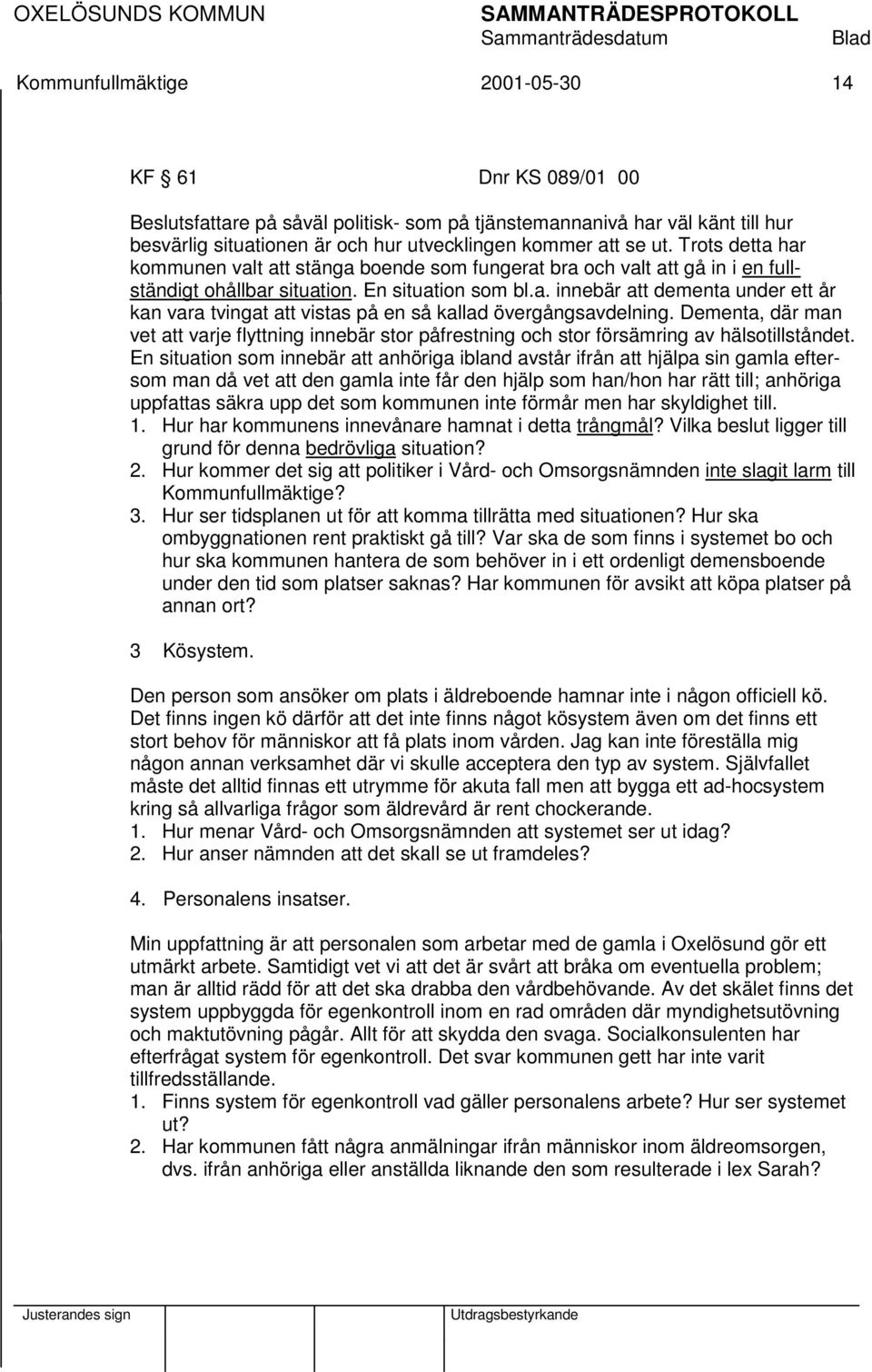 Dementa, där man vet att varje flyttning innebär stor påfrestning och stor försämring av hälsotillståndet.