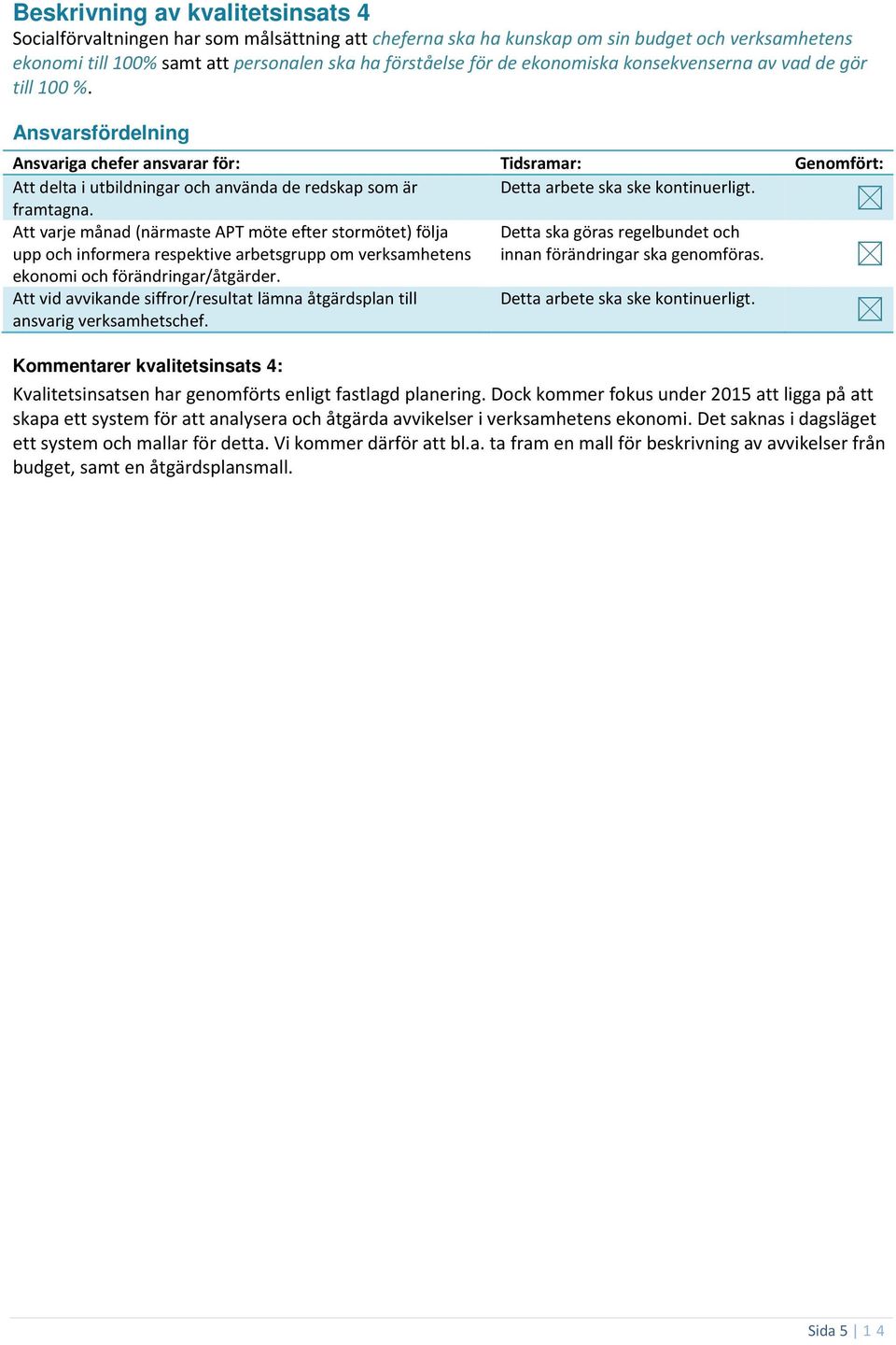 Att varje månad (närmaste APT möte efter stormötet) följa upp och informera respektive arbetsgrupp om verksamhetens Detta ska göras regelbundet och innan förändringar ska genomföras.