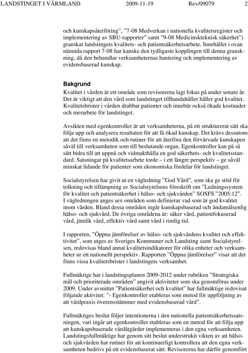 Innehållet i ovan nämnda rapport 7-08 har kanske den tydligaste kopplingen till denna granskning, då den behandlar verksamheternas hantering och implementering av evidensbaserad kunskap.