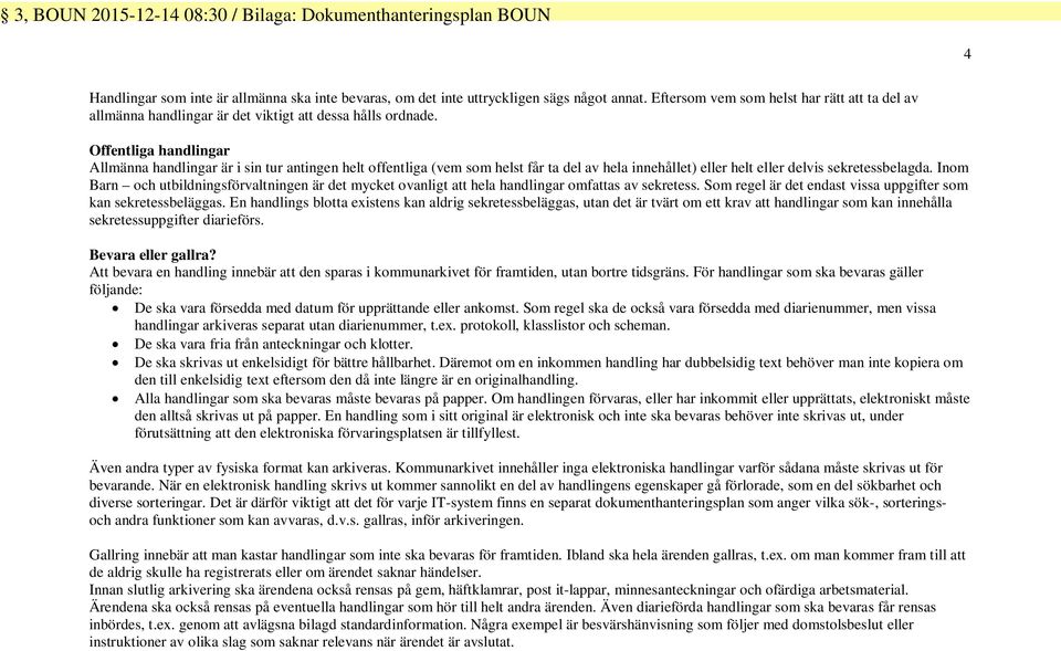 Inom Barn och utbildningsförvaltningen är det mycket ovanligt att he handlingar omfattas av sekretess. Som regel är det endast vissa uppgifter som kan sekretessbeläggas.