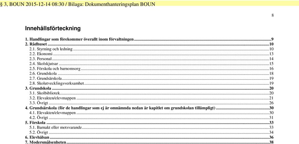 ..20 3.2. Elevakten/elevmappen...21 3.3. Övrigt...26 4. Grundsärsko (för de handlingar som ej är omnämnda nedan är kapitlet om n tillämpligt)...30 4.1. Elevakten/elevmappen...30 4.2. Övrigt...31 5.