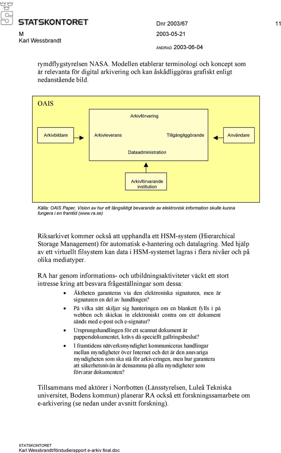 information skulle kunna fungera i en framtid (www.ra.se) Riksarkivet kommer också att upphandla ett HSM-system (Hierarchical Storage Management) för automatisk e-hantering och datalagring.