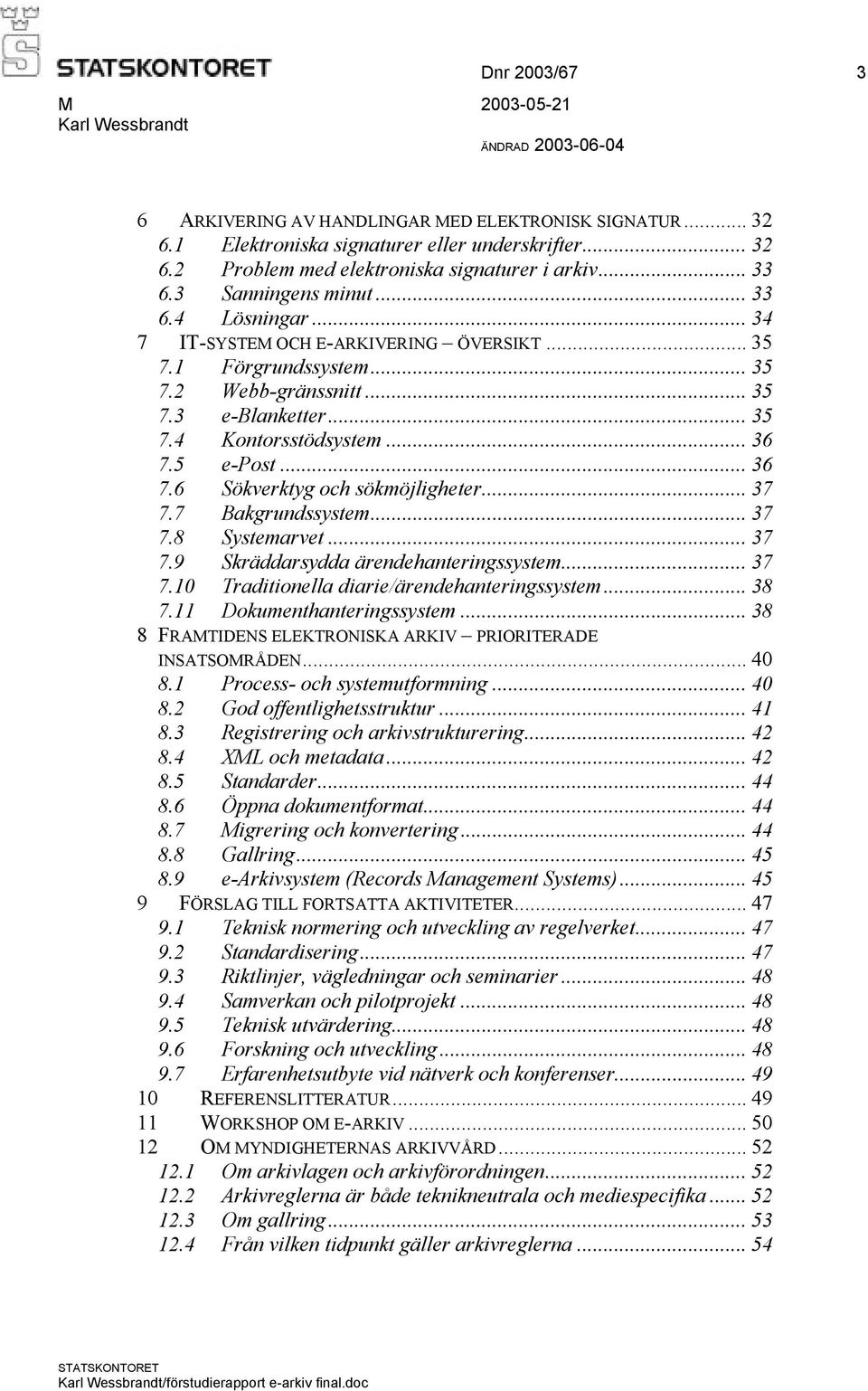 5 e-post... 36 7.6 Sökverktyg och sökmöjligheter... 37 7.7 Bakgrundssystem... 37 7.8 Systemarvet... 37 7.9 Skräddarsydda ärendehanteringssystem... 37 7.10 Traditionella diarie/ärendehanteringssystem.