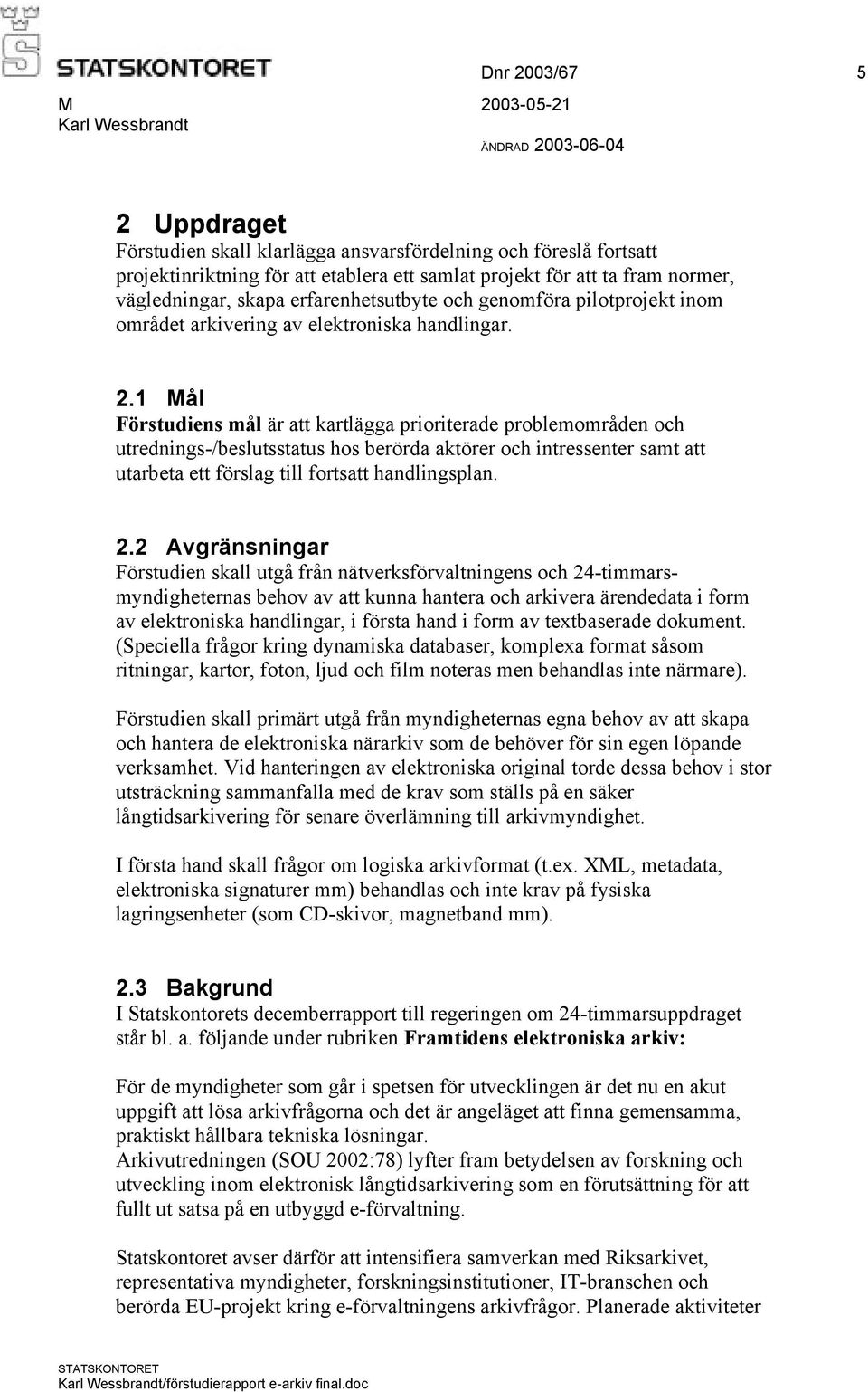 1 Mål Förstudiens mål är att kartlägga prioriterade problemområden och utrednings-/beslutsstatus hos berörda aktörer och intressenter samt att utarbeta ett förslag till fortsatt handlingsplan. 2.