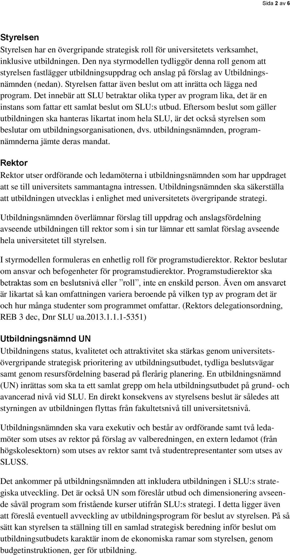 Styrelsen fattar även beslut om att inrätta och lägga ned program. Det innebär att SLU betraktar olika typer av program lika, det är en instans som fattar ett samlat beslut om SLU:s utbud.