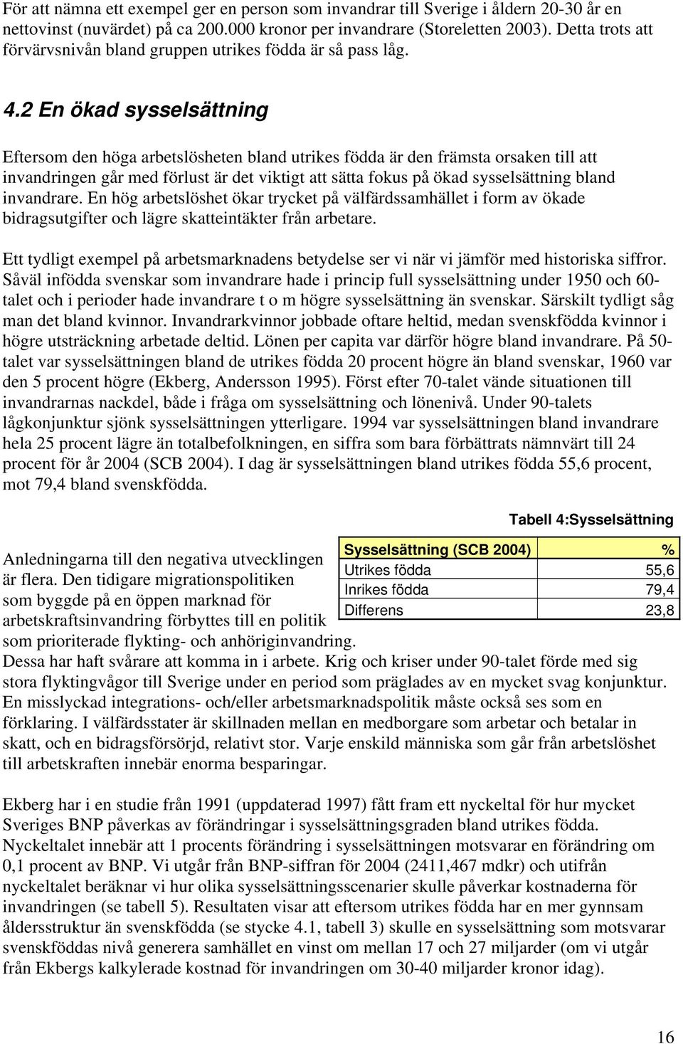 2 En ökad sysselsättning Eftersom den höga arbetslösheten bland utrikes födda är den främsta orsaken till att invandringen går med förlust är det viktigt att sätta fokus på ökad sysselsättning bland