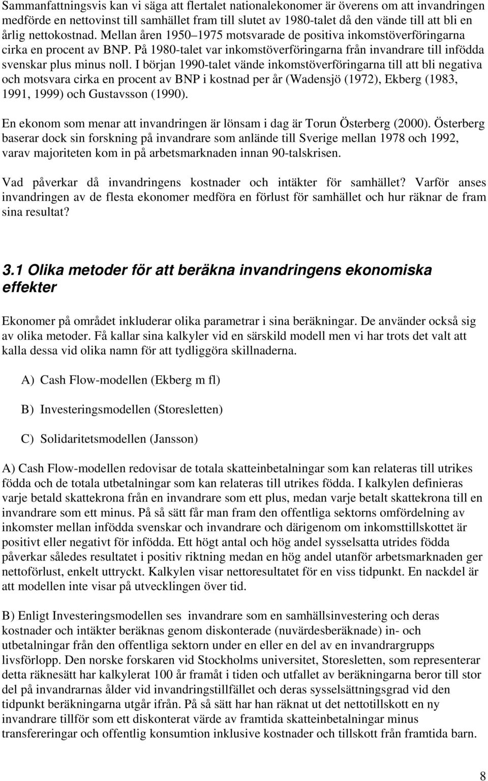 I början 1990-talet vände inkomstöverföringarna till att bli negativa och motsvara cirka en procent av BNP i kostnad per år (Wadensjö (1972), Ekberg (1983, 1991, 1999) och Gustavsson (1990).