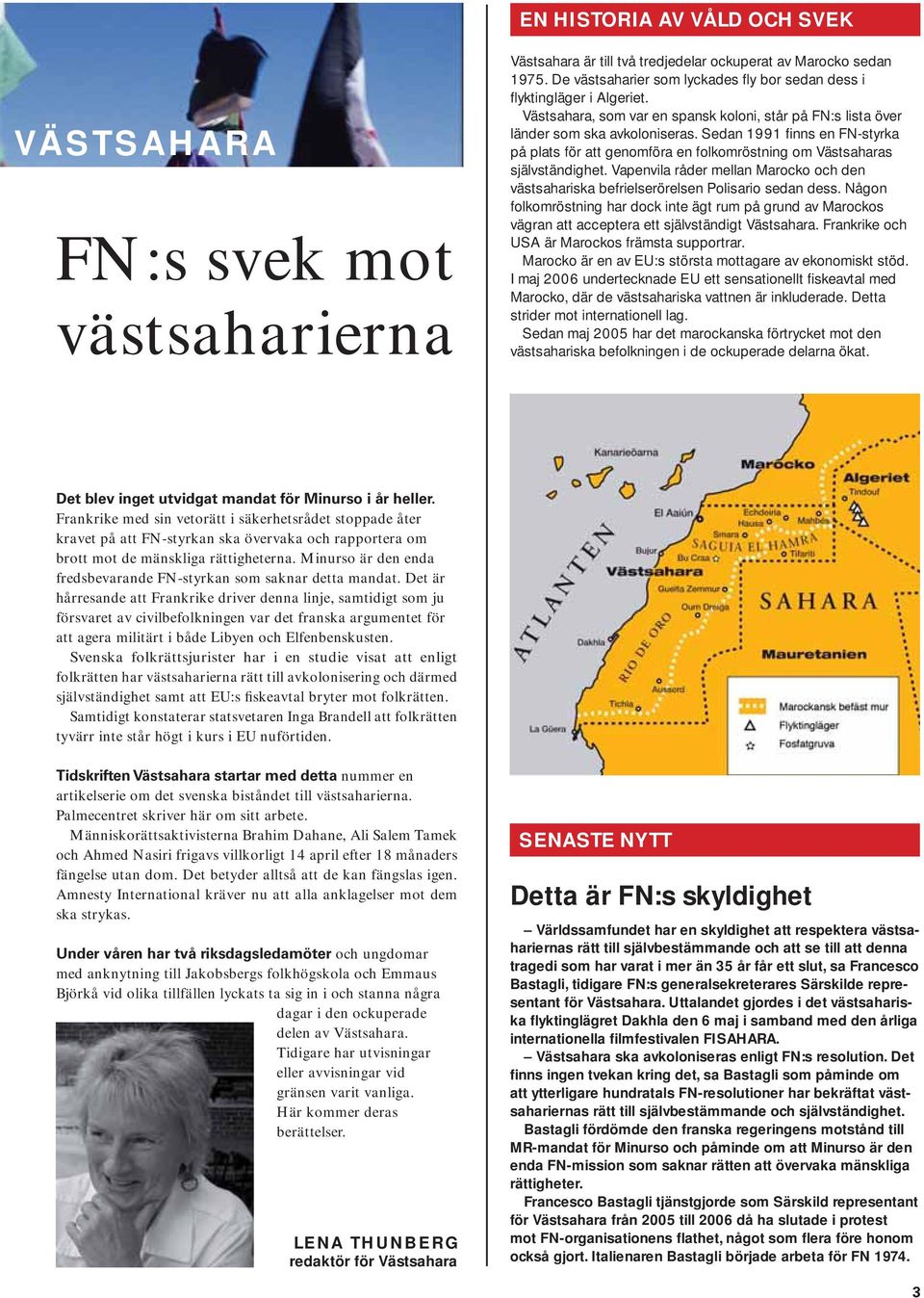 Sedan 1991 finns en FN-styrka på plats för att genomföra en folkomröstning om Västsaharas självständighet. Vapenvila råder mellan Marocko och den västsahariska befrielserörelsen Polisario sedan dess.