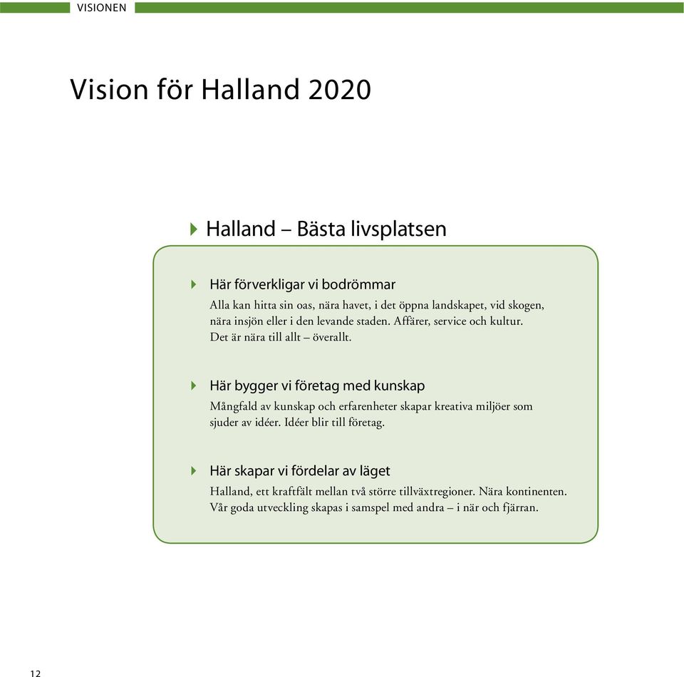 4 Här bygger vi företag med kunskap Mångfald av kunskap och erfarenheter skapar kreativa miljöer som sjuder av idéer. Idéer blir till företag.