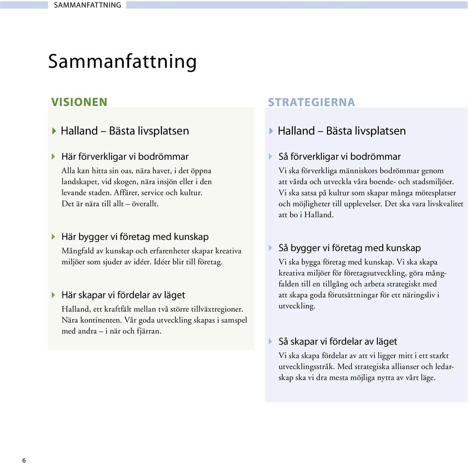 Idéer blir till företag. 4 Här skapar vi fördelar av läget Halland, ett kraftfält mellan två större tillväxtregioner. Nära kontinenten.