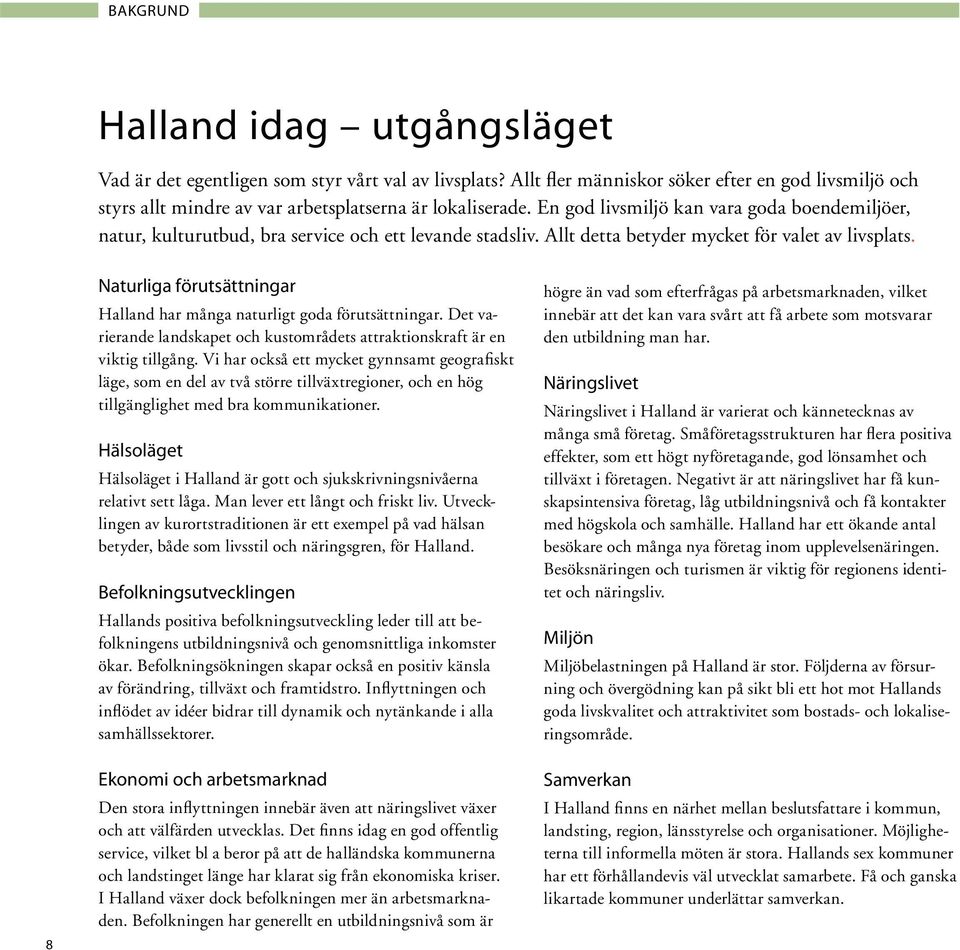 8 Naturliga förutsättningar Halland har många naturligt goda förutsättningar. Det varierande landskapet och kustområdets attraktionskraft är en viktig tillgång.