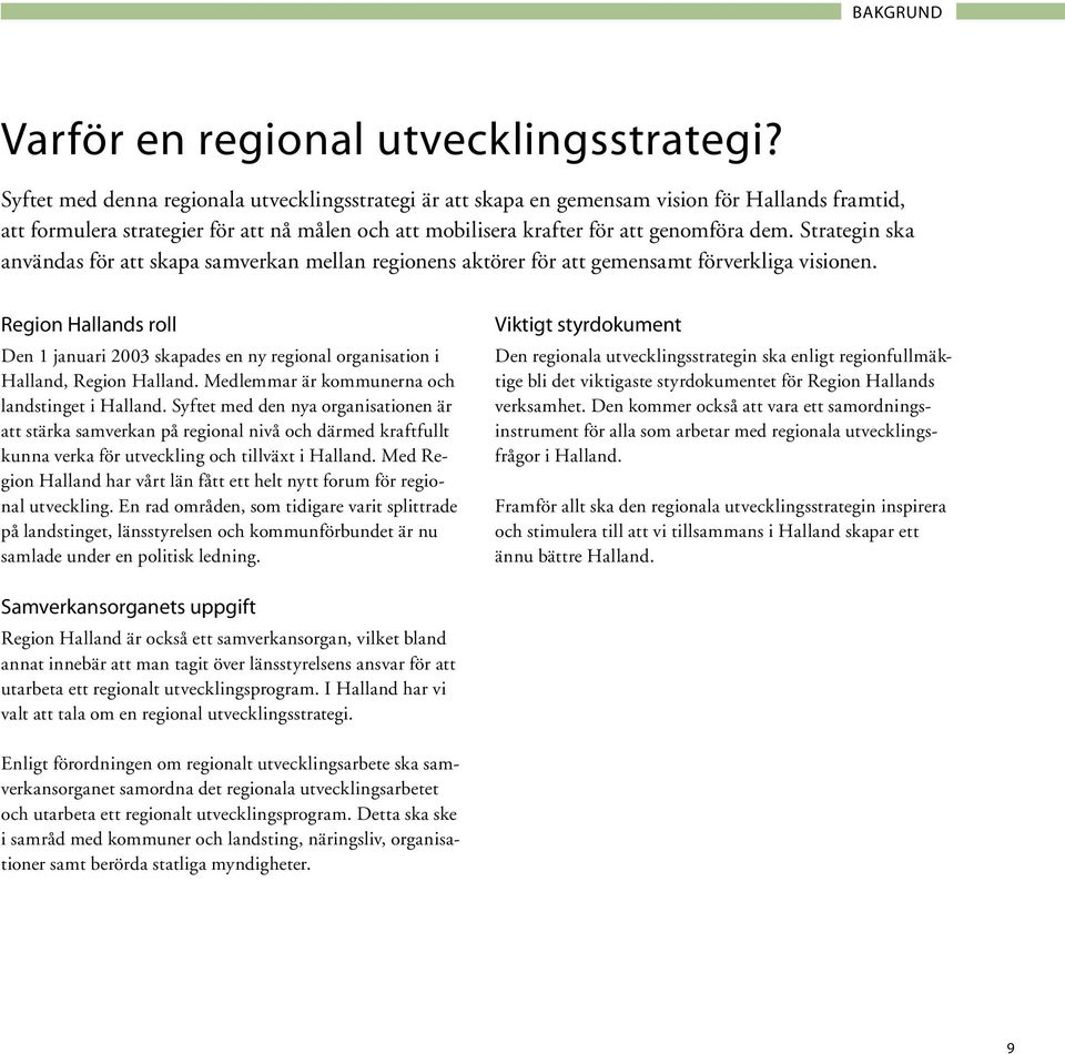 Strategin ska användas för att skapa samverkan mellan regionens aktörer för att gemensamt förverkliga visionen.