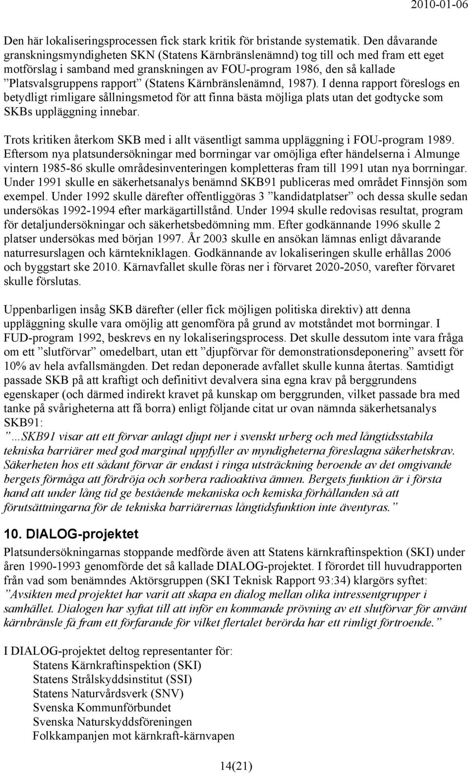 (Statens Kärnbränslenämnd, 1987). I denna rapport föreslogs en betydligt rimligare sållningsmetod för att finna bästa möjliga plats utan det godtycke som SKBs uppläggning innebar.