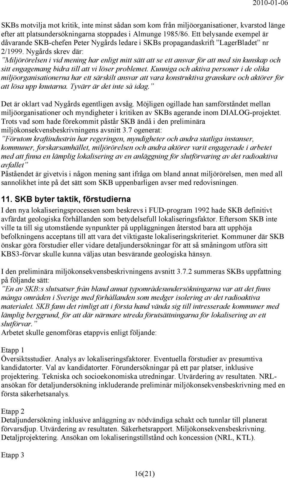 Nygårds skrev där: Miljörörelsen i vid mening har enligt mitt sätt att se ett ansvar för att med sin kunskap och sitt engagemang bidra till att vi löser problemet.