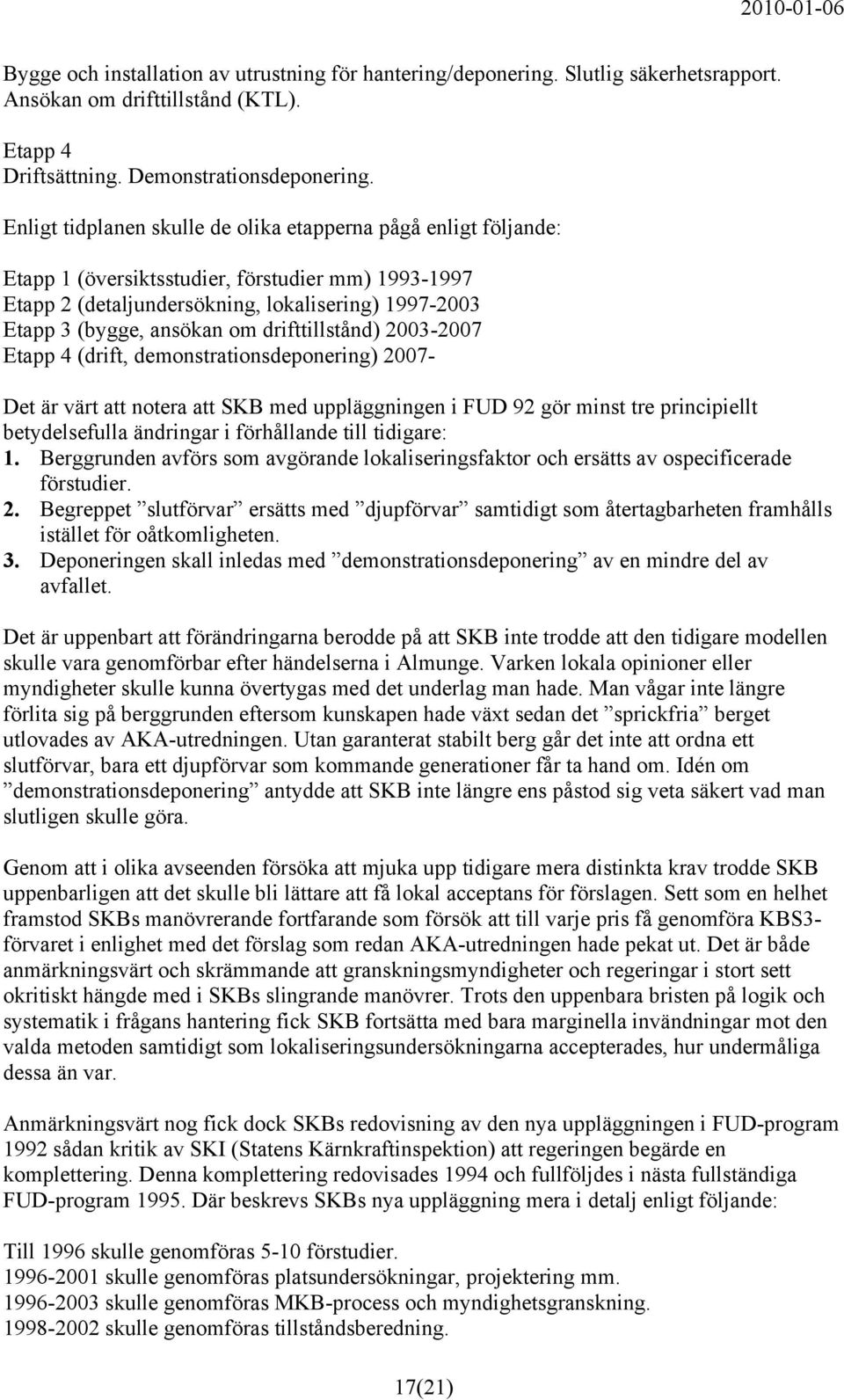 drifttillstånd) 2003-2007 Etapp 4 (drift, demonstrationsdeponering) 2007- Det är värt att notera att SKB med uppläggningen i FUD 92 gör minst tre principiellt betydelsefulla ändringar i förhållande