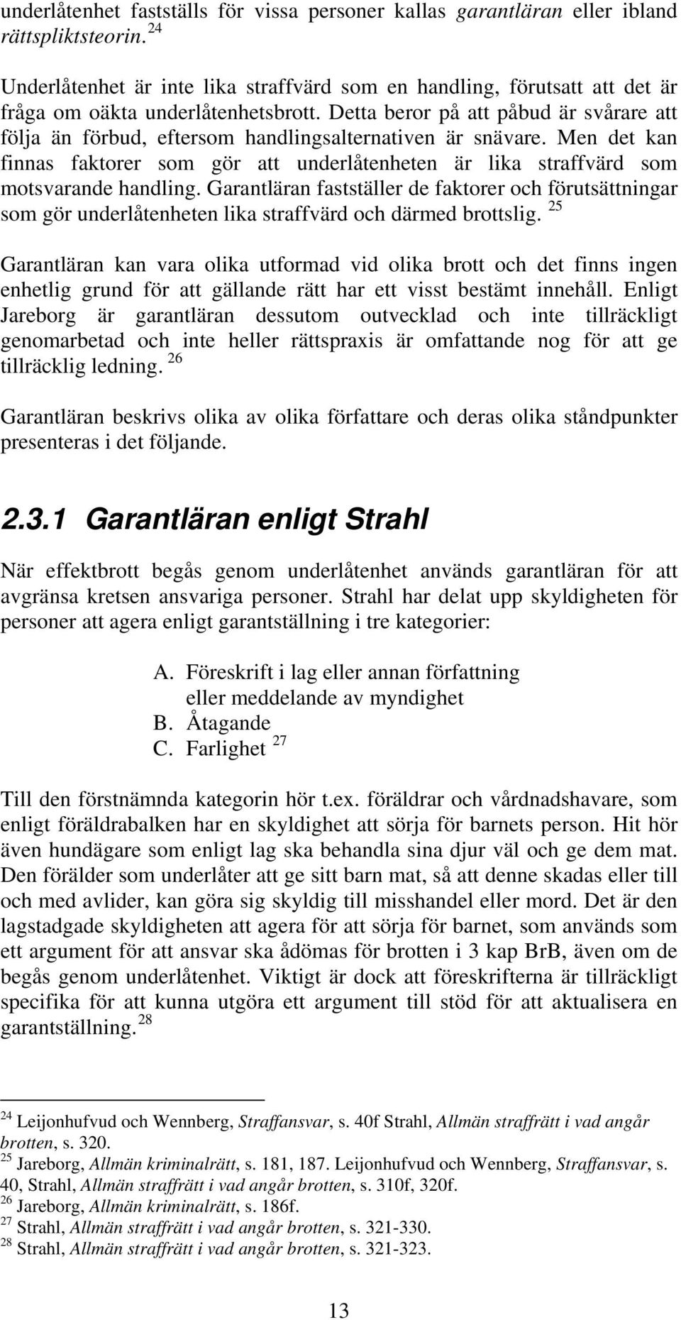 Detta beror på att påbud är svårare att följa än förbud, eftersom handlingsalternativen är snävare. Men det kan finnas faktorer som gör att underlåtenheten är lika straffvärd som motsvarande handling.