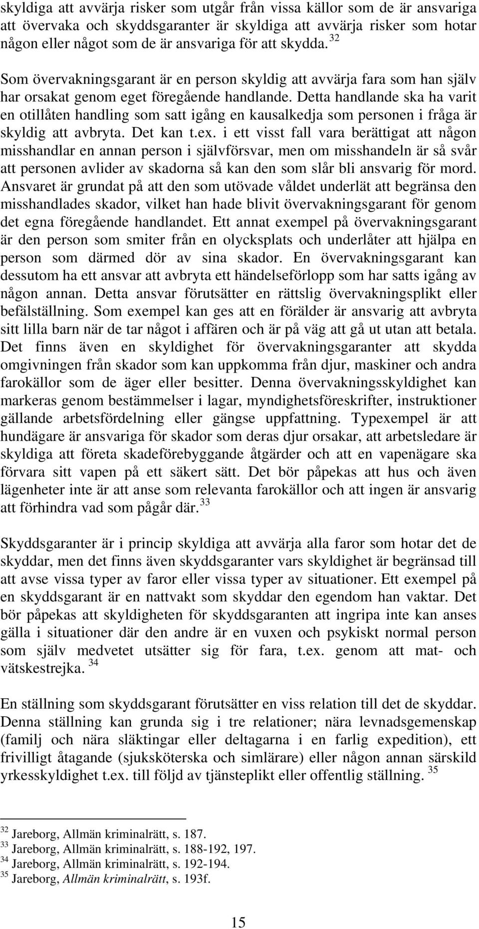 Detta handlande ska ha varit en otillåten handling som satt igång en kausalkedja som personen i fråga är skyldig att avbryta. Det kan t.ex.