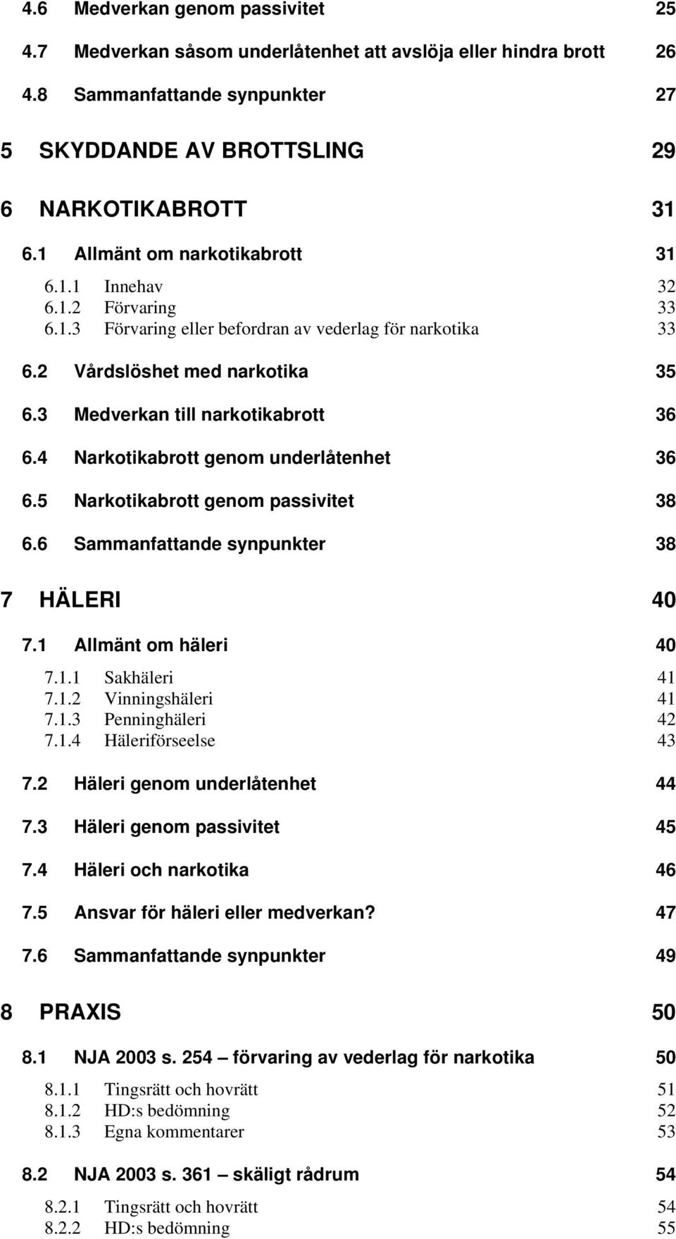 4 Narkotikabrott genom underlåtenhet 36 6.5 Narkotikabrott genom passivitet 38 6.6 Sammanfattande synpunkter 38 7 HÄLERI 40 7.1 Allmänt om häleri 40 7.1.1 Sakhäleri 41 7.1.2 Vinningshäleri 41 7.1.3 Penninghäleri 42 7.