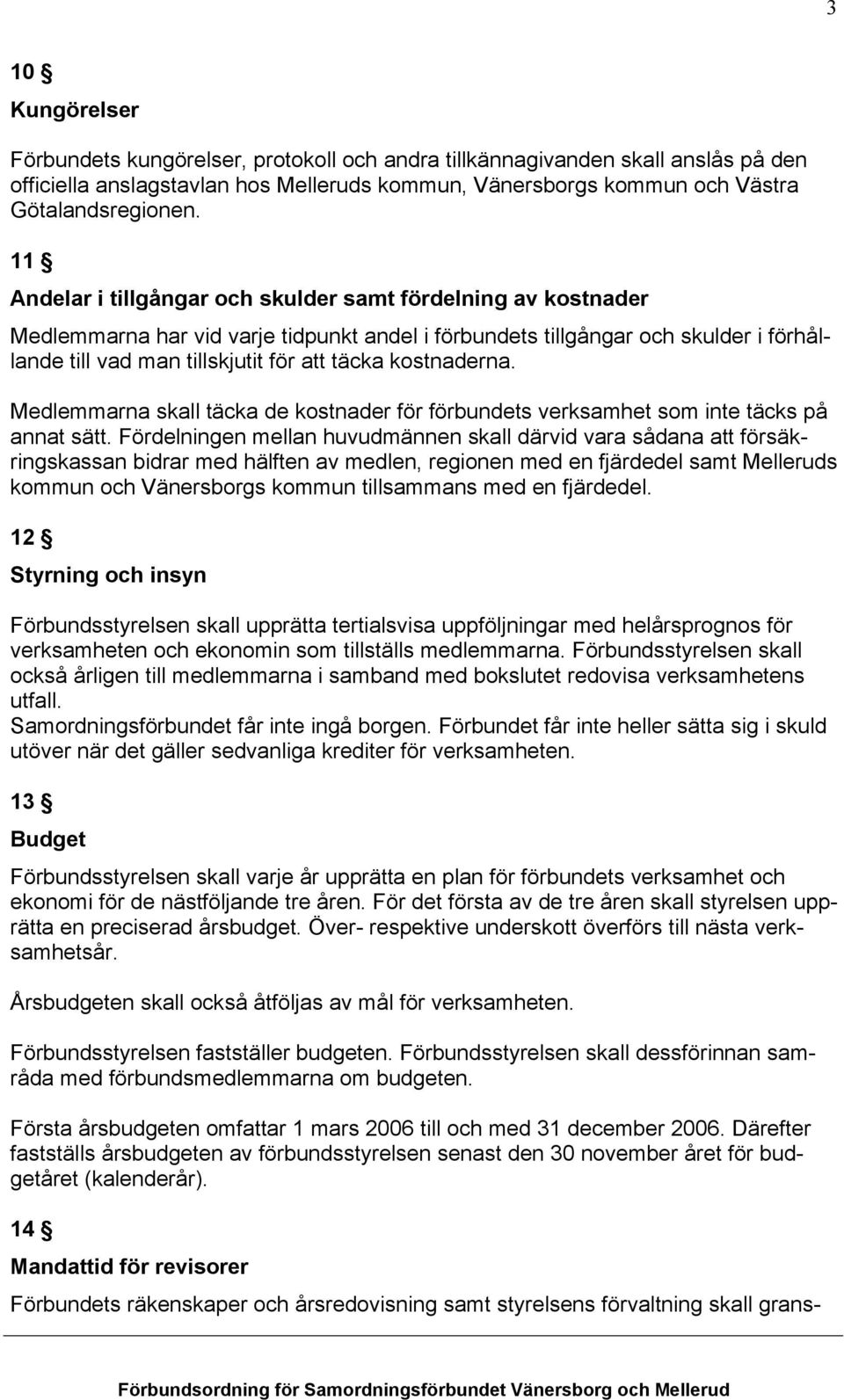 kostnaderna. Medlemmarna skall täcka de kostnader för förbundets verksamhet som inte täcks på annat sätt.