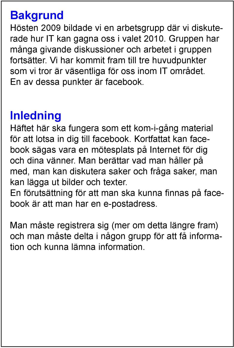 Inledning Häftet här ska fungera som ett kom-i-gång material för att lotsa in dig till facebook. Kortfattat kan facebook sägas vara en mötesplats på Internet för dig och dina vänner.