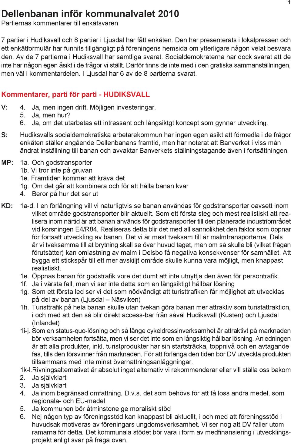 Socialdemokraterna har dock svarat att de inte har någon egen åsikt i de frågor vi ställt. Därför finns de inte med i den grafiska sammanställningen, men väl i kommentardelen.