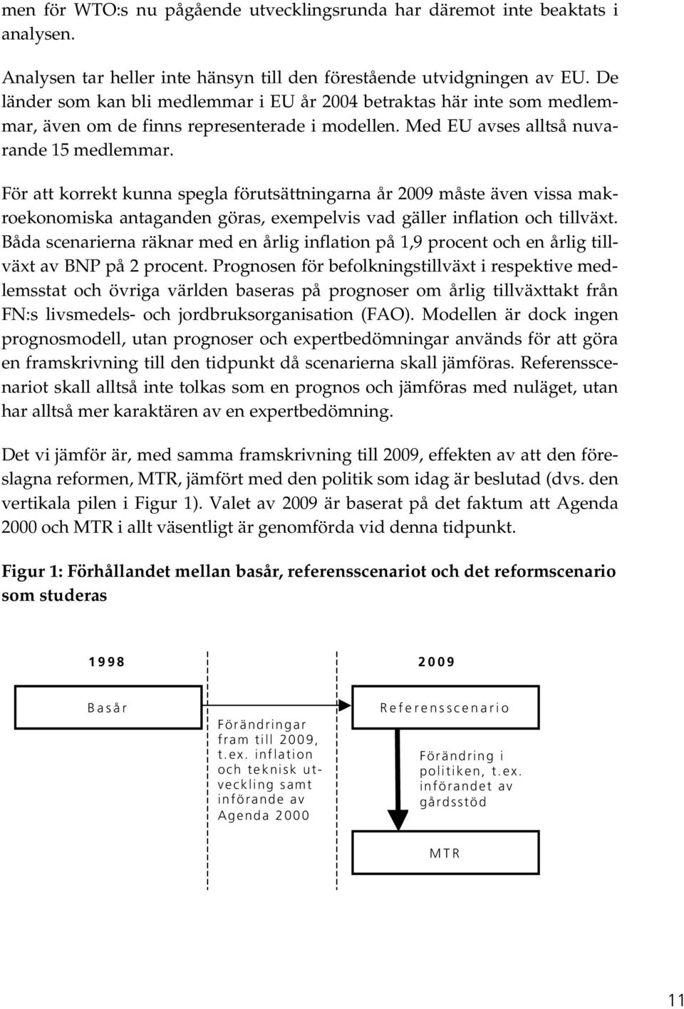 För att korrekt kunna spegla förutsättningarna år 2009 måste även vissa makroekonomiska antaganden göras, exempelvis vad gäller inflation och tillväxt.