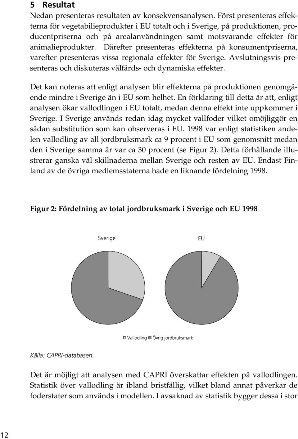 Därefter presenteras effekterna på konsumentpriserna, varefter presenteras vissa regionala effekter för Sverige. Avslutningsvis presenteras och diskuteras välfärds- och dynamiska effekter.