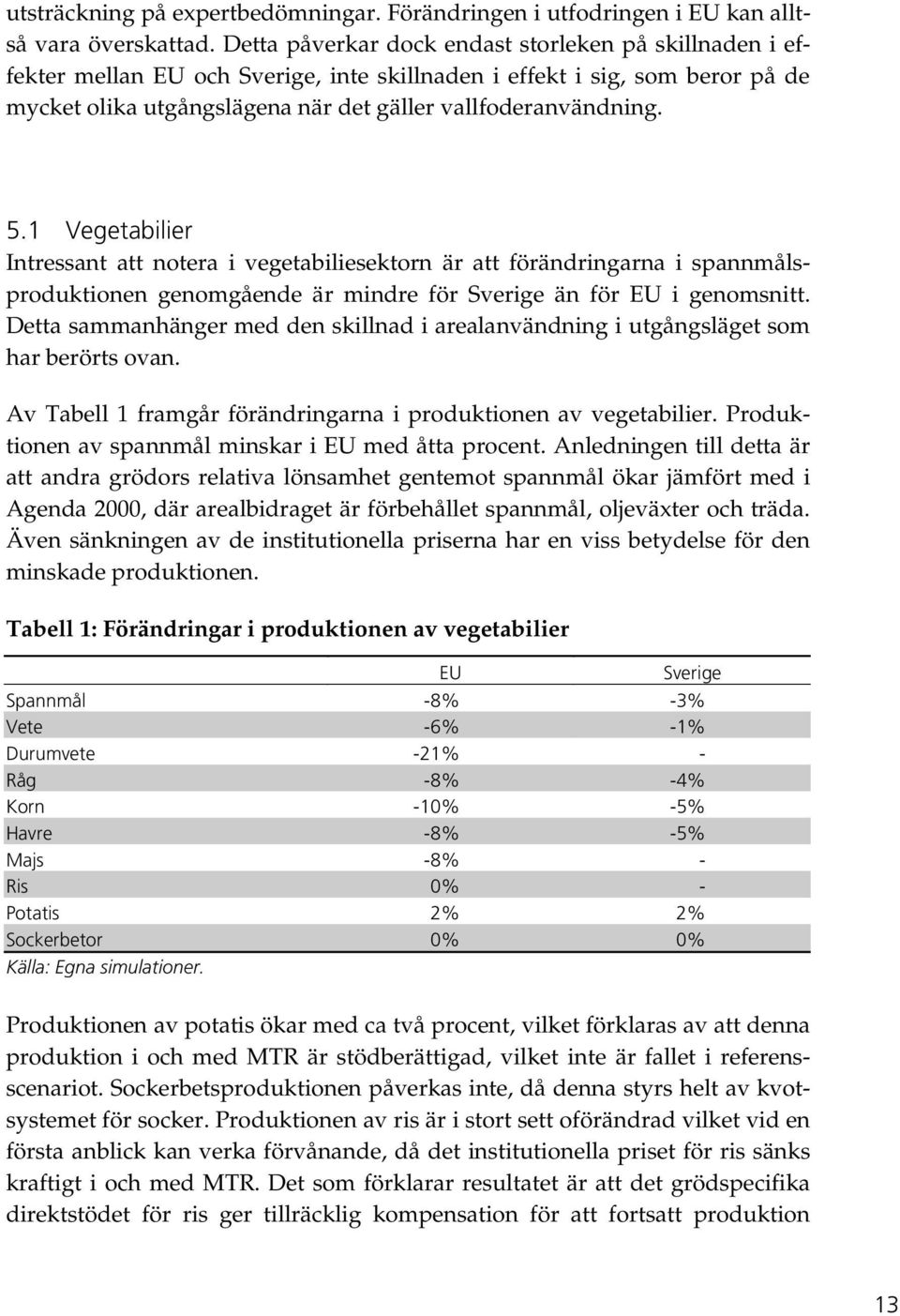 1 Vegetabilier Intressant att notera i vegetabiliesektorn är att förändringarna i spannmålsproduktionen genomgående är mindre för Sverige än för EU i genomsnitt.