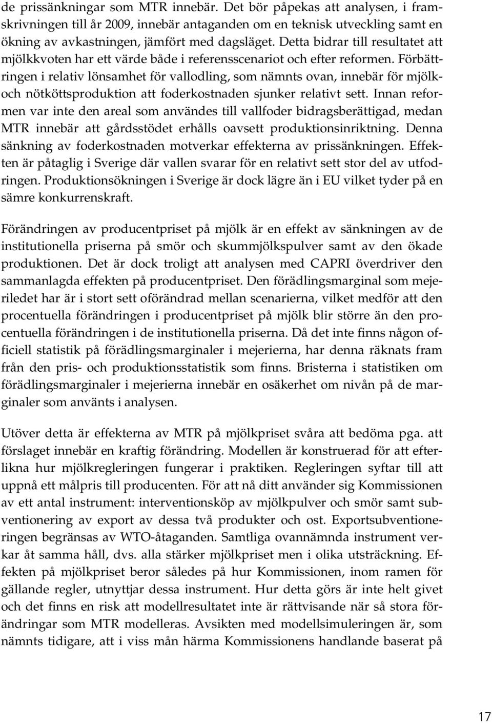 Förbättringen i relativ lönsamhet för vallodling, som nämnts ovan, innebär för mjölkoch nötköttsproduktion att foderkostnaden sjunker relativt sett.