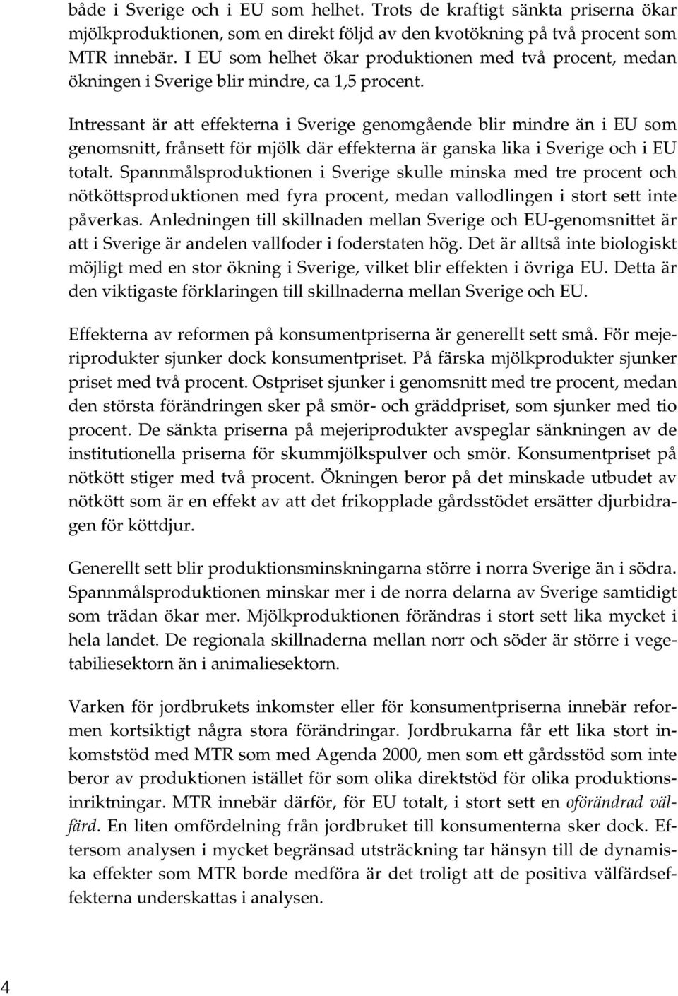 Intressant är att effekterna i Sverige genomgående blir mindre än i EU som genomsnitt, frånsett för mjölk där effekterna är ganska lika i Sverige och i EU totalt.