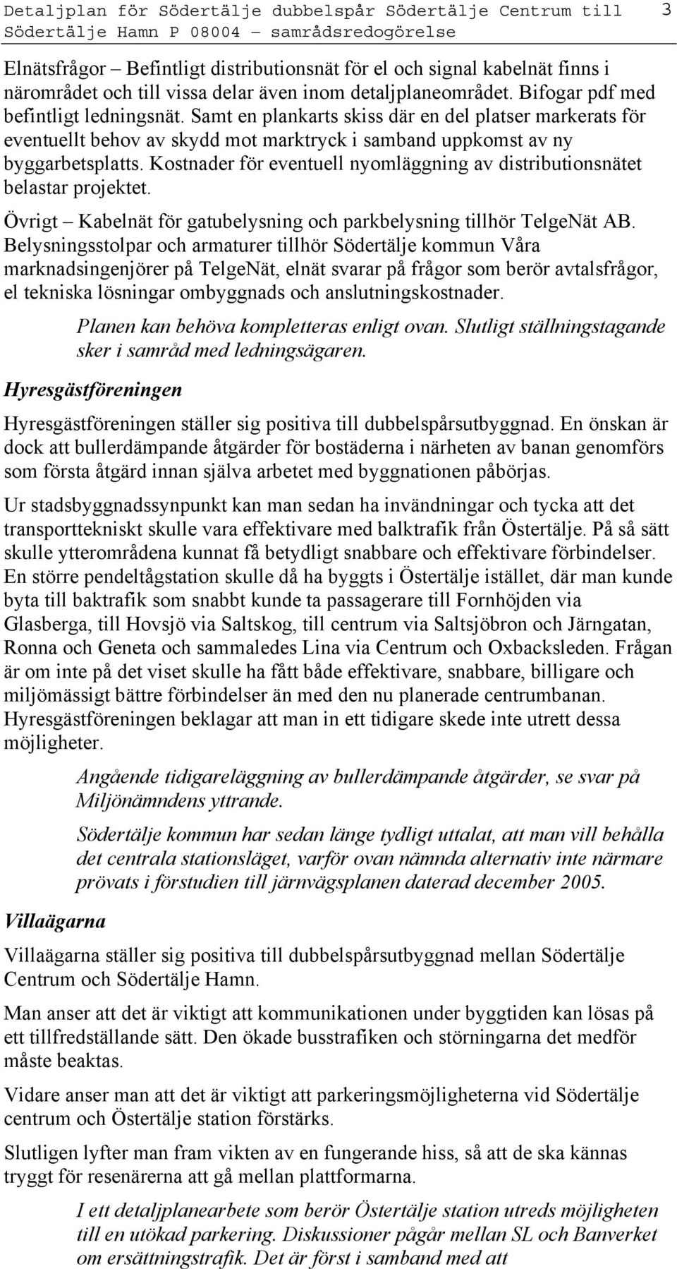 Kostnader för eventuell nyomläggning av distributionsnätet belastar projektet. Övrigt Kabelnät för gatubelysning och parkbelysning tillhör TelgeNät AB.