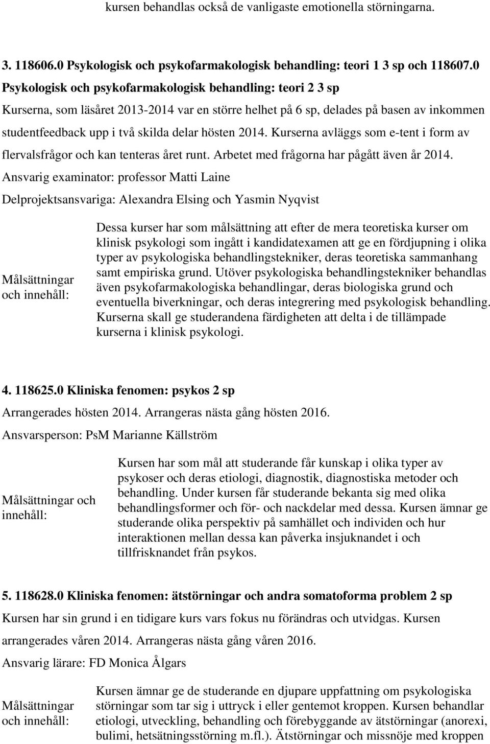 2014. Kurserna avläggs som e-tent i form av flervalsfrågor och kan tenteras året runt. Arbetet med frågorna har pågått även år 2014.