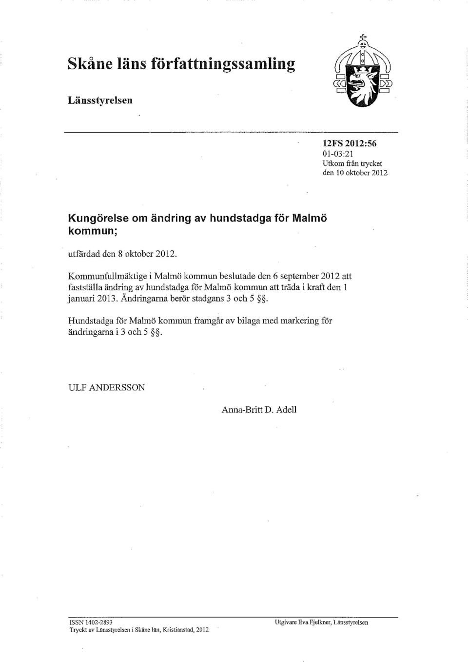 Kmmunfullmäktige i Malmö kmmun beslutade den 6 september 2012 att fastställa ändring av hundstadga för Malmö kmmun att träda i kraft den l januari