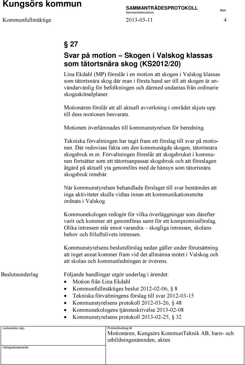 Motionären förslår att all aktuell avverkning i området skjuts upp till dess motionen besvarats. Motionen överlämnades till kommunstyrelsen för beredning.