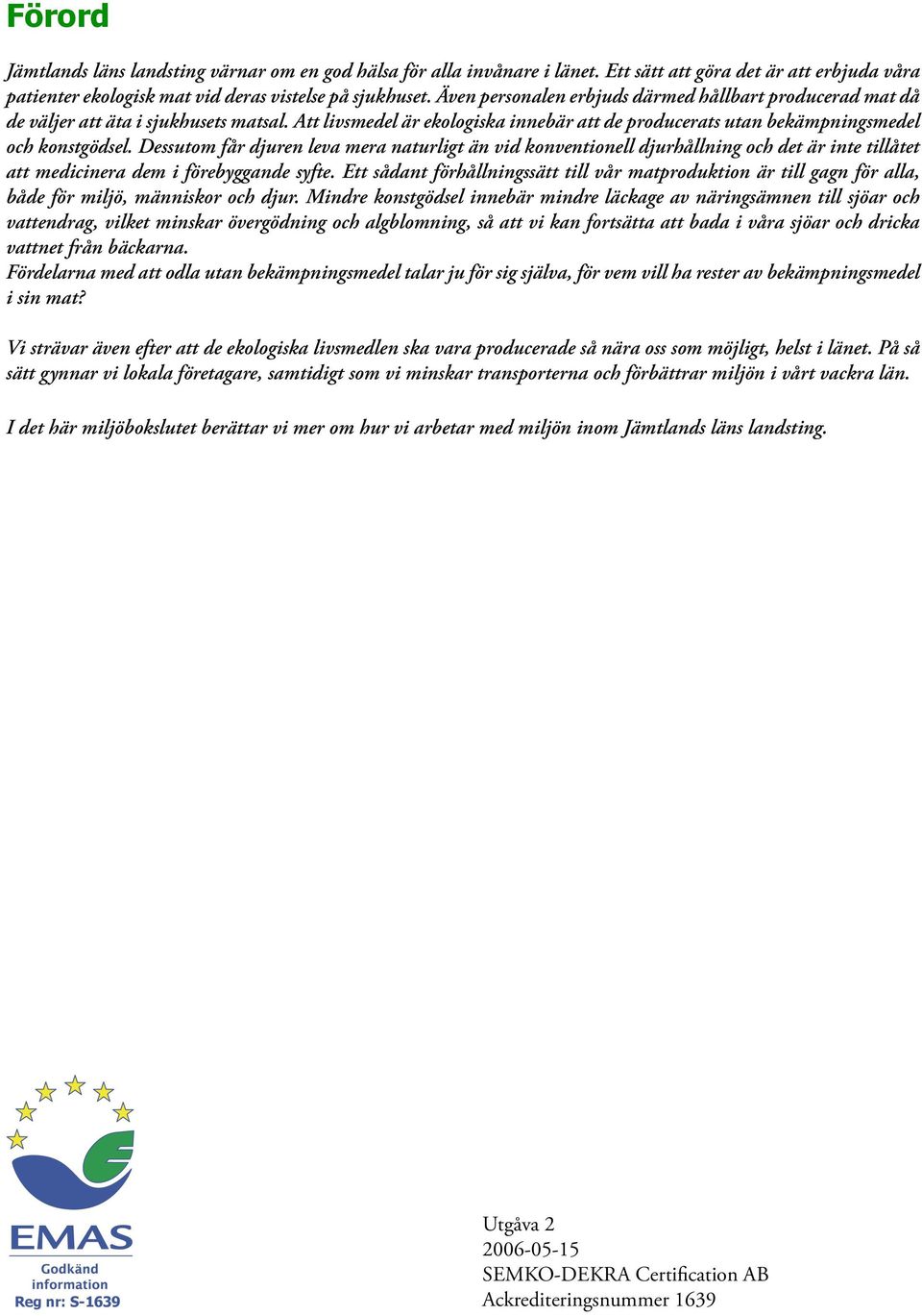 Dessutom får djuren leva mera naturligt än vid konventionell djurhållning och det är inte tillåtet att medicinera dem i förebyggande syfte.