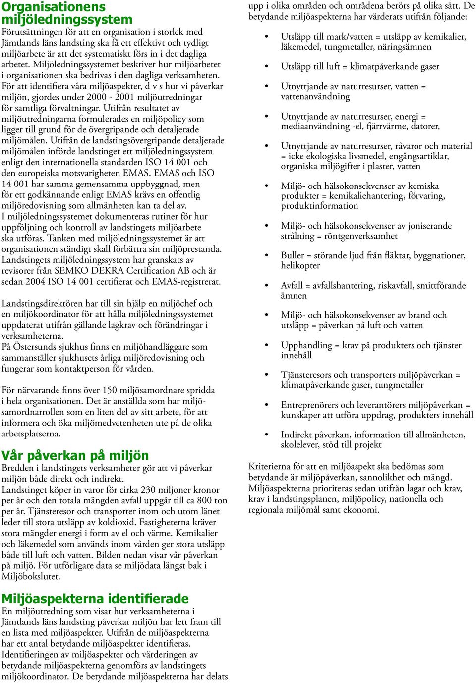 För att identifiera våra miljöaspekter, d v s hur vi påverkar miljön, gjordes under 000-001 miljöutredningar för samtliga förvaltningar.