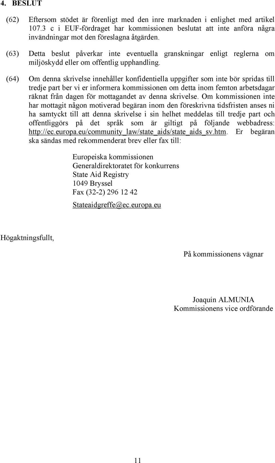 (63) Detta beslut påverkar inte eventuella granskningar enligt reglerna om miljöskydd eller om offentlig upphandling.