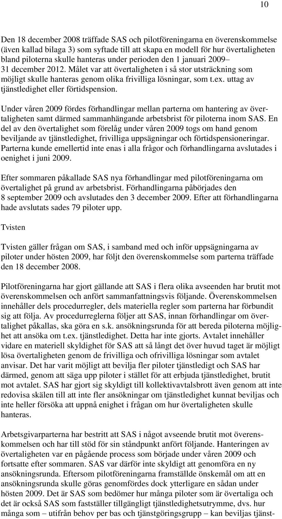 uttag av tjänstledighet eller förtidspension. Under våren 2009 fördes förhandlingar mellan parterna om hantering av övertaligheten samt därmed sammanhängande arbetsbrist för piloterna inom SAS.