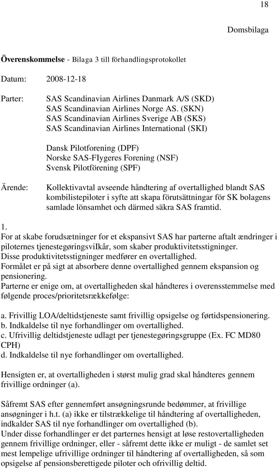 Kollektivavtal avseende håndtering af overtallighed blandt SAS kombilistepiloter i syfte att skapa förutsättningar för SK bolagens samlade lönsamhet och därmed säkra SAS framtid. 1.